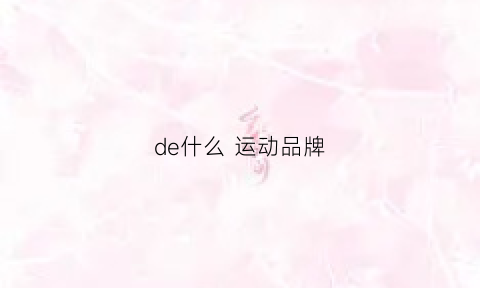 de什么运动品牌(des开头的运动品牌)